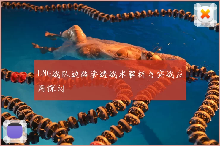 LNG战队边路渗透战术解析与实战应用探讨