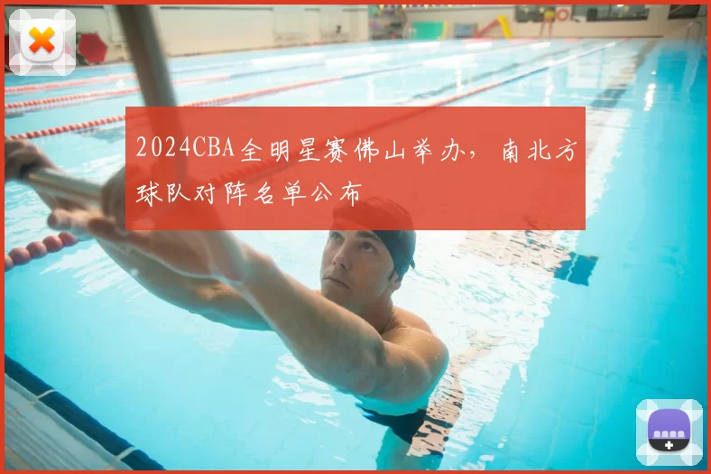 2024CBA全明星赛佛山举办，南北方球队对阵名单公布