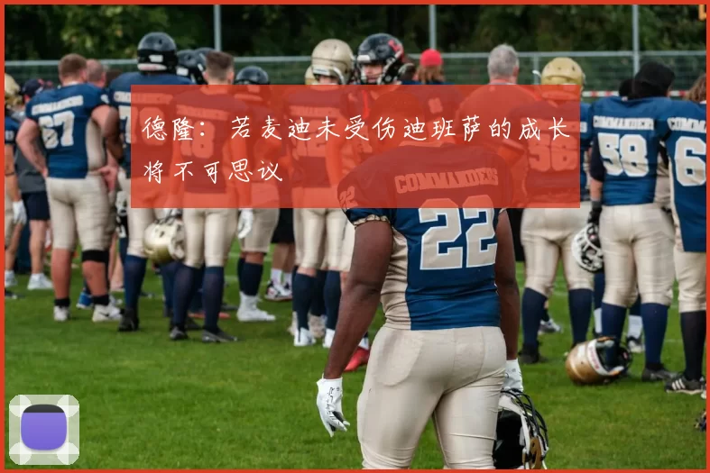 德隆:若麦迪未受伤迪班萨的成长将不可思议