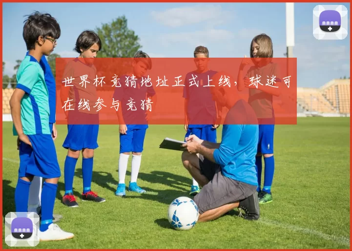 世界杯竞猜地址正式上线，球迷可在线参与竞猜