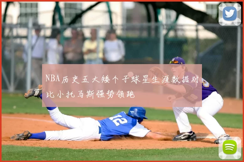 NBA历史五大矮个子球星生涯数据对比小托马斯强势领跑
