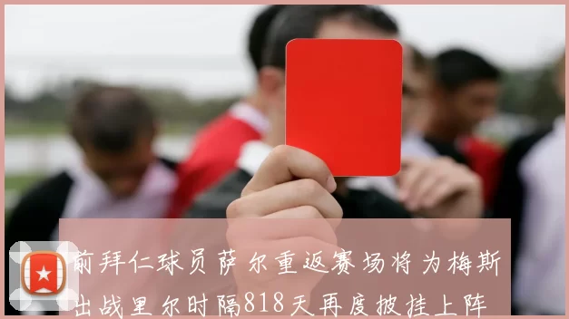 前拜仁球员萨尔重返赛场将为梅斯出战里尔时隔818天再度披挂上阵