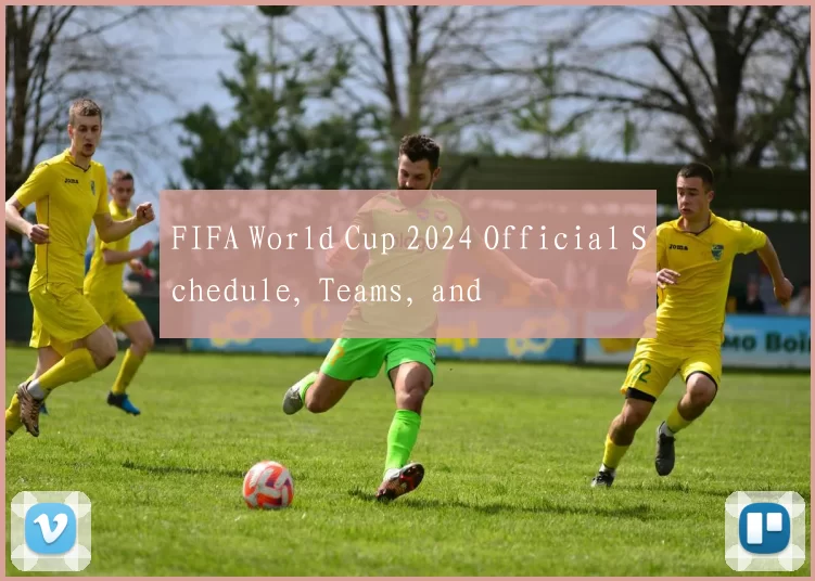 FIFA World Cup 2024 Official Schedule, Teams, and