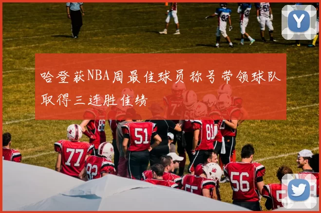 哈登获NBA周最佳球员称号带领球队取得三连胜佳绩