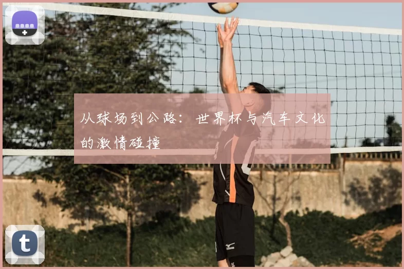从球场到公路：世界杯与汽车文化的激情碰撞