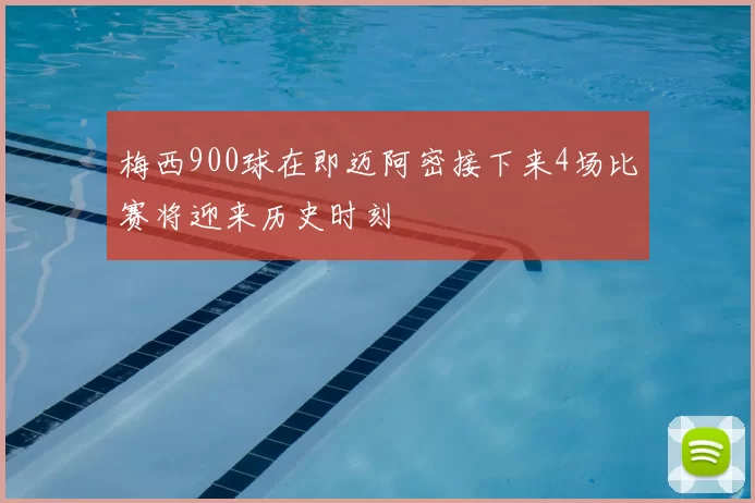 梅西900球在即迈阿密接下来4场比赛将迎来历史时刻