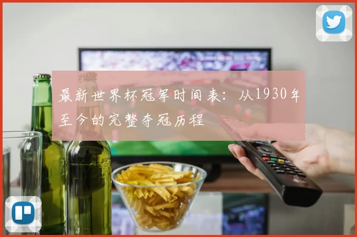 最新世界杯冠军时间表：从1930年至今的完整夺冠历程