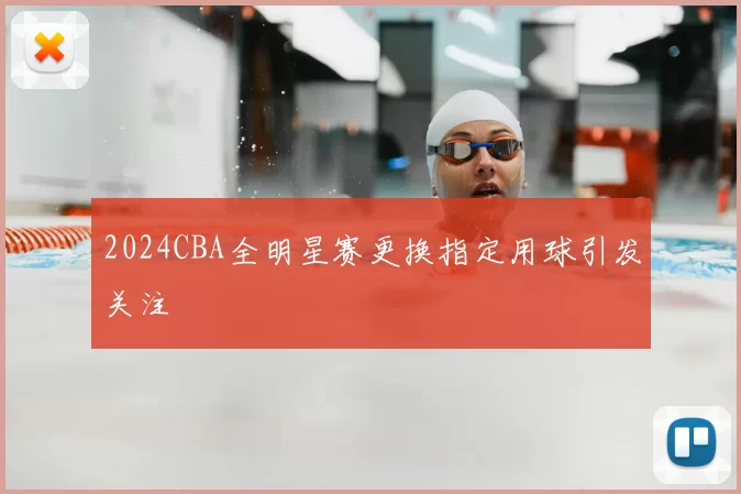 2024CBA全明星赛更换指定用球引发关注
