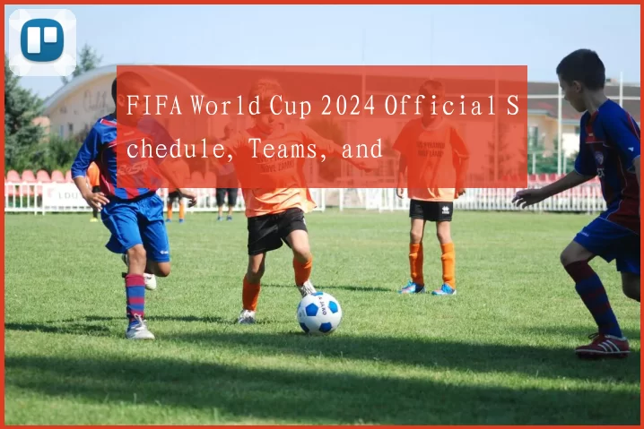 FIFA World Cup 2024 Official Schedule, Teams, and