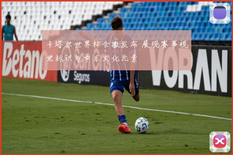 卡塔尔世界杯会徽发布 展现赛事视觉标识与中东文化元素