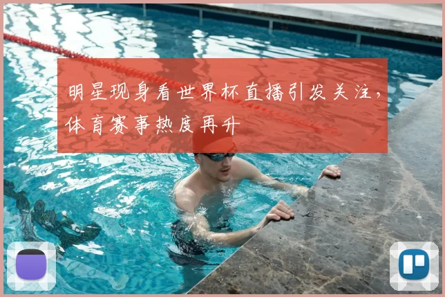 明星现身看世界杯直播引发关注,体育赛事热度再升