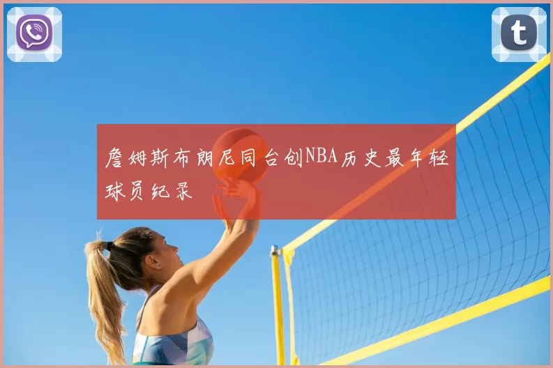 詹姆斯布朗尼同台创NBA历史最年轻球员纪录