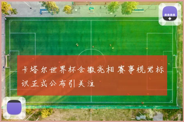卡塔尔世界杯会徽亮相 赛事视觉标识正式公布引关注