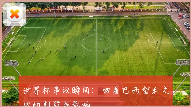 世界杯争议瞬间：回看巴西智利之战的判罚与影响