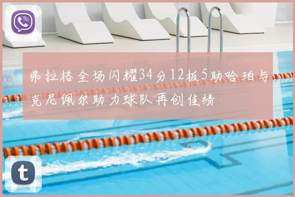 弗拉格全场闪耀34分12板5助哈珀与克尼佩尔助力球队再创佳绩