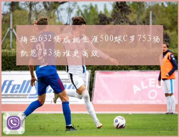 梅西632场成就生涯500球C罗753场凯恩743场谁更高效