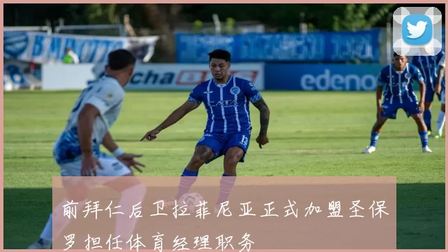 前拜仁后卫拉菲尼亚正式加盟圣保罗担任体育经理职务