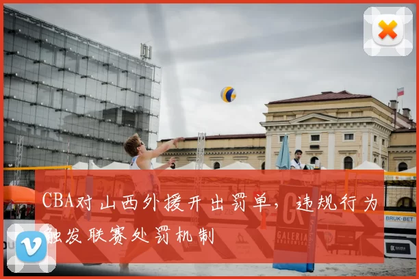 CBA对山西外援开出罚单，违规行为触发联赛处罚机制