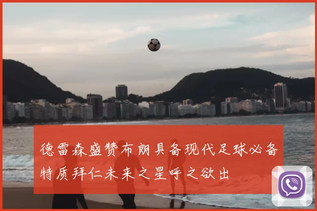 德雷森盛赞布朗具备现代足球必备特质拜仁未来之星呼之欲出