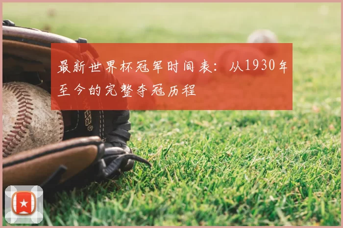 最新世界杯冠军时间表:从1930年至今的完整夺冠历程
