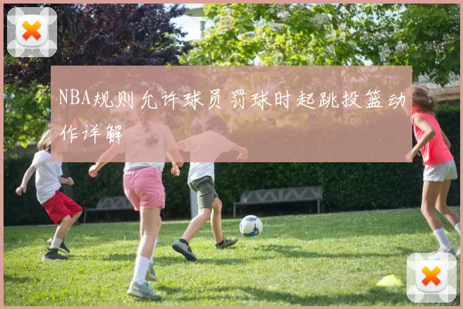NBA规则允许球员罚球时起跳投篮动作详解