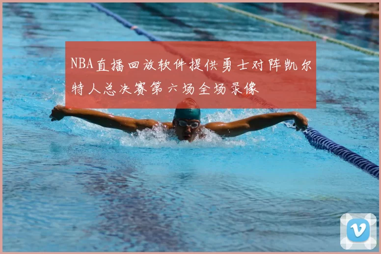NBA直播回放软件提供勇士对阵凯尔特人总决赛第六场全场录像