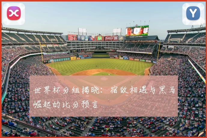 世界杯分组揭晓：宿敌相遇与黑马崛起的比分预言