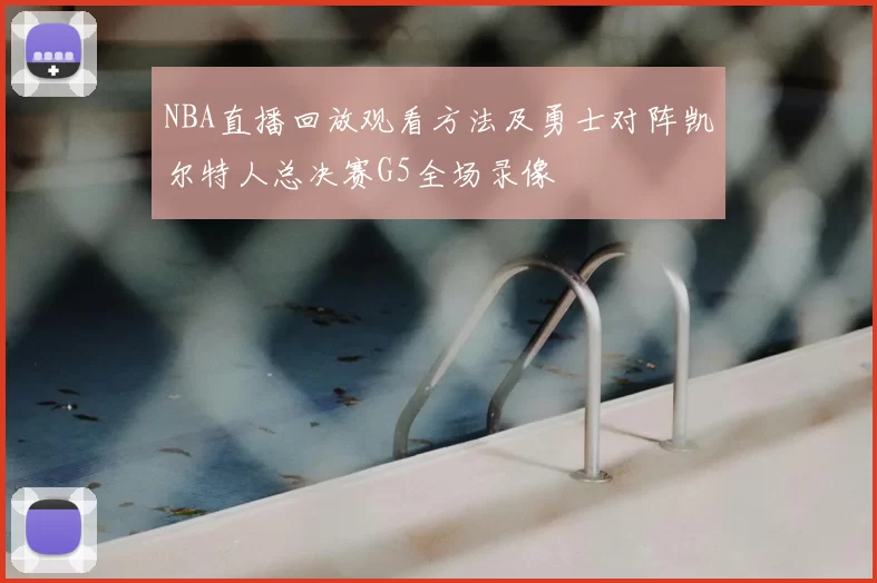 NBA直播回放观看方法及勇士对阵凯尔特人总决赛G5全场录像