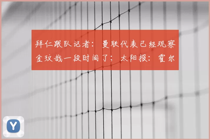 拜仁跟队记者:曼联代表已经观察金玟哉一段时间了;太阳报:霍尔对加盟曼联持开放态度