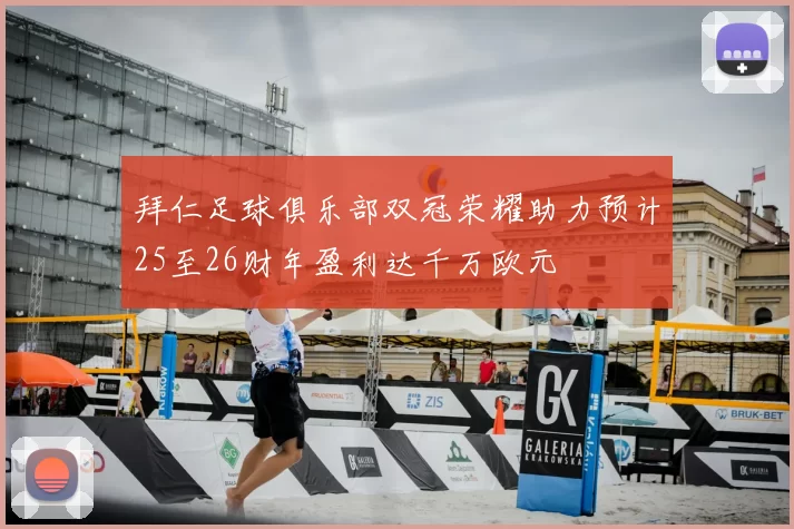 拜仁足球俱乐部双冠荣耀助力预计25至26财年盈利达千万欧元