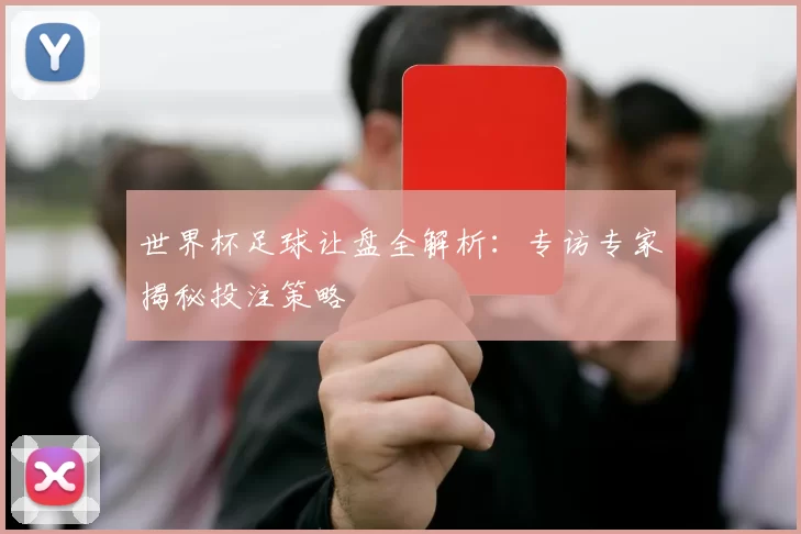 世界杯足球让盘全解析：专访专家揭秘投注策略