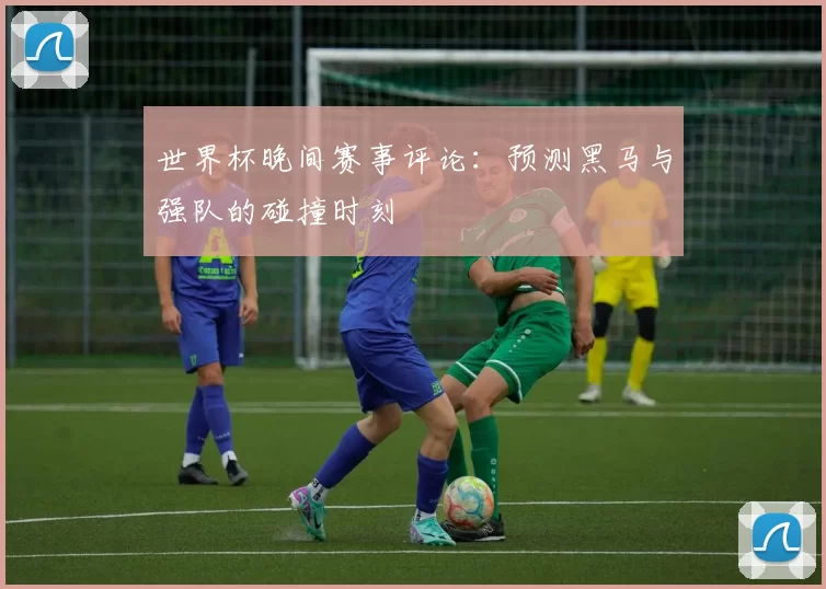 世界杯晚间赛事评论：预测黑马与强队的碰撞时刻