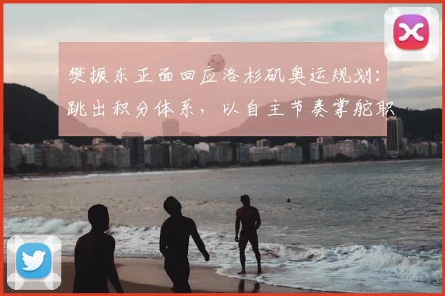 樊振东正面回应洛杉矶奥运规划:跳出积分体系,以自主节奏掌舵职业生涯