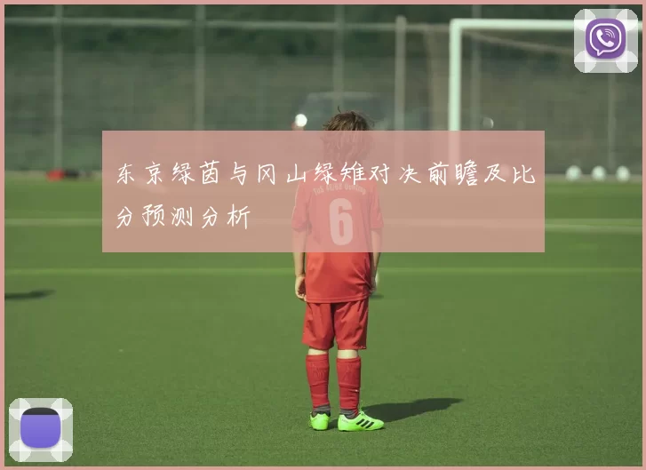东京绿茵与冈山绿雉对决前瞻及比分预测分析