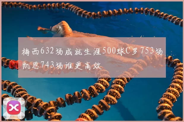 梅西632场成就生涯500球C罗753场凯恩743场谁更高效
