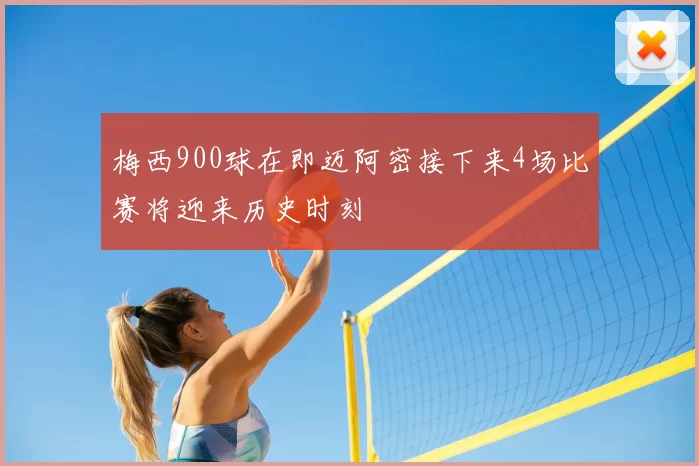 梅西900球在即迈阿密接下来4场比赛将迎来历史时刻