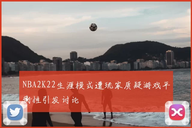 NBA2K22生涯模式遭玩家质疑游戏平衡性引发讨论