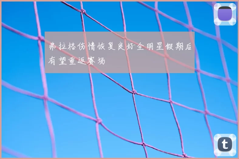 弗拉格伤情恢复良好全明星假期后有望重返赛场
