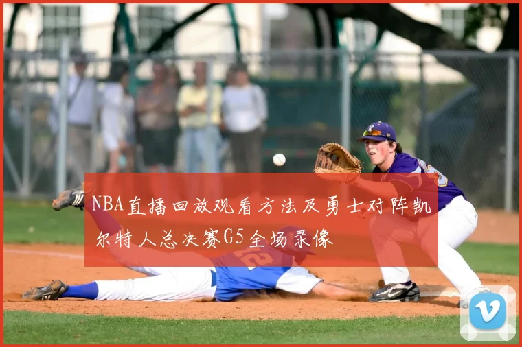 NBA直播回放观看方法及勇士对阵凯尔特人总决赛G5全场录像