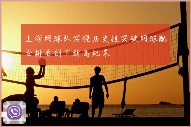 上海网球队实现历史性突破网球配合排名创下新高纪录