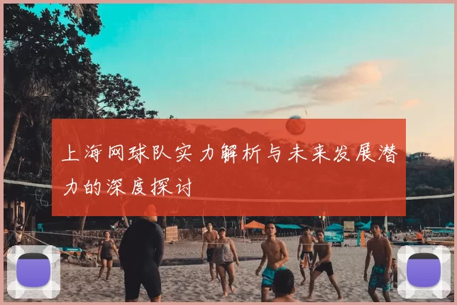 上海网球队实力解析与未来发展潜力的深度探讨