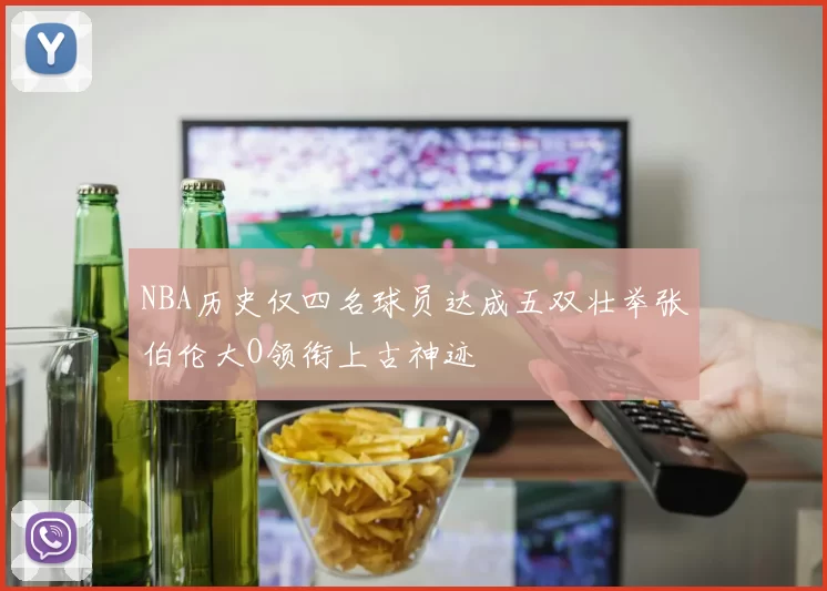 NBA历史仅四名球员达成五双壮举张伯伦大O领衔上古神迹