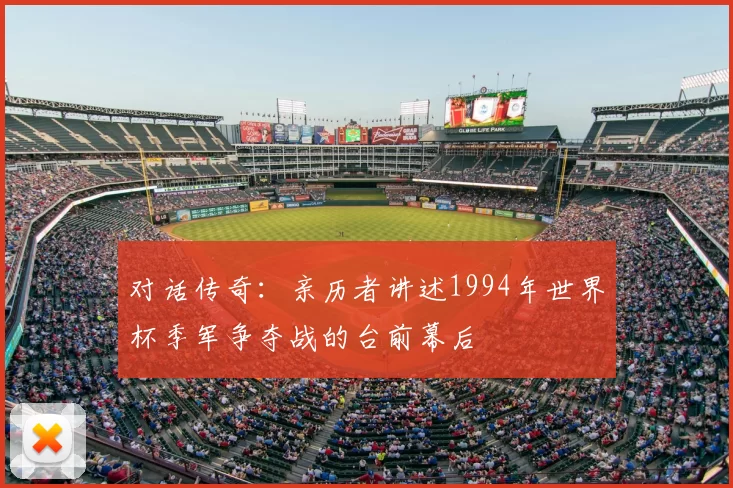 对话传奇:亲历者讲述1994年世界杯季军争夺战的台前幕后