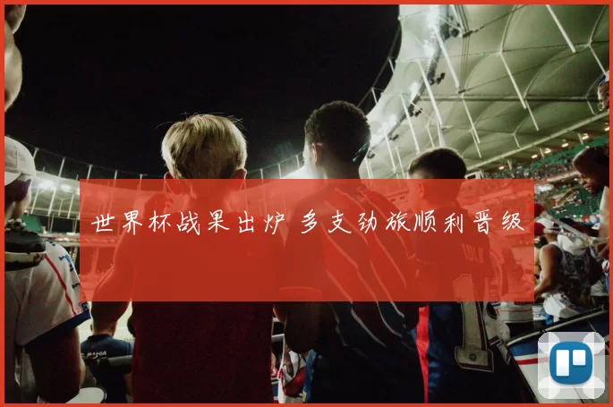 世界杯战果出炉 多支劲旅顺利晋级