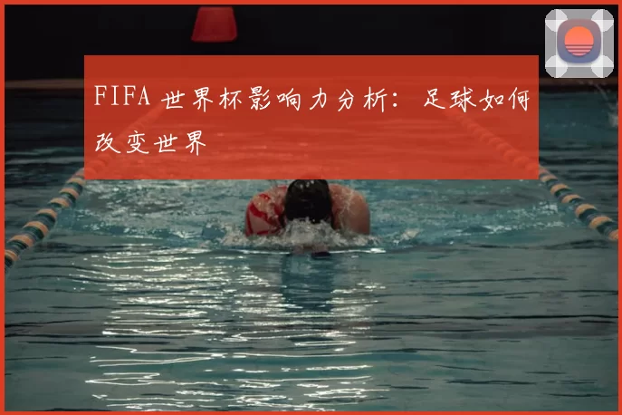 FIFA 世界杯影响力分析：足球如何改变世界