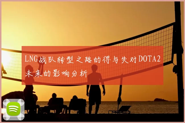 LNG战队转型之路的得与失对DOTA2未来的影响分析