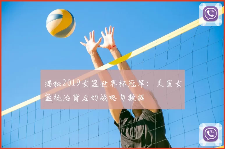 揭秘2019女篮世界杯冠军:美国女篮统治背后的战略与数据