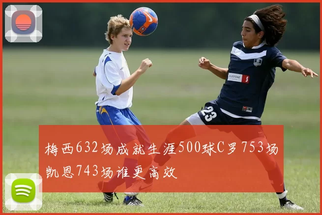 梅西632场成就生涯500球C罗753场凯恩743场谁更高效
