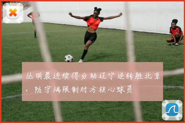 丛明晨连续得分助辽宁逆转胜北京，防守端限制对方核心球员