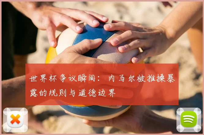 世界杯争议瞬间：内马尔被推搡暴露的规则与道德边界